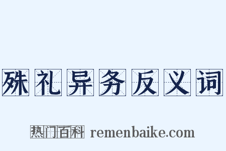 殊礼异务反义词是什么意思的图片